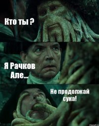 Кто ты ? Я Рачков Але... Не продолжай сука!