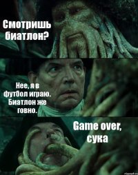 Смотришь биатлон? Нее, я в футбол играю. Биатлон же говно. Game over, сука