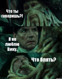 Что ты говоришь?! Я не люблю Вику. Что блять?