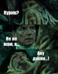 Курив? Не не мам, я... Ану дихни...!