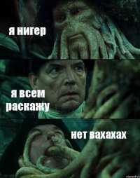 я нигер я всем раскажу нет вахахах