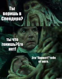 Ты веришь в Слендера? ты что гонишь?Его нет! Это"Привет!"тебе от него.