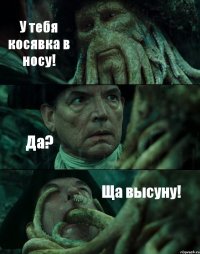 У тебя косявка в носу! Да? Ща высуну!