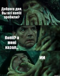 Доброго дня. Вы всі копіїї зробили? Копії? а мені казал... ии