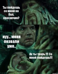 Ты пойдешь со мной на бал, красавчик? нуу... меня позвали уже.. Ах ты тварь !!! Со мной пойдешь!!!