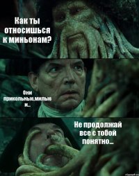 Как ты относишься к миньонам? Они прикольные,милые и... Не продолжай все с тобой понятно...