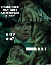 хэй Азер, скажи же, что Депп один из лучших актеров? а кто это? !!!1111111