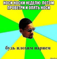 носи носки неделю, потом проветри и опять носи 