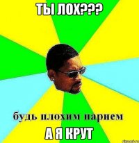 ты лох??? а я крут