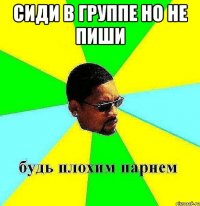 сиди в группе но не пиши 