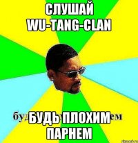 слушай wu-tang-clan будь плохим парнем