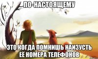 по-настоящему это когда помнишь наизусть её номера телефонов