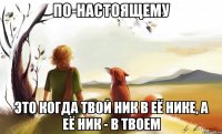 по-настоящему это когда твой ник в её нике, а её ник - в твоем