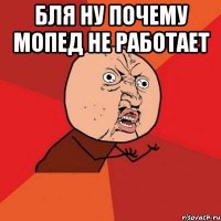 бля ну почему мопед не работает 