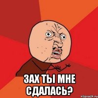  зах ты мне сдалась?