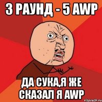 3 раунд - 5 awp да сука,я же сказал я awp