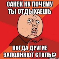 санек ну почему ты отдыхаешь когда другие заполняют столы?