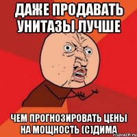 даже продавать унитазы лучше чем прогнозировать цены на мощность (с)дима