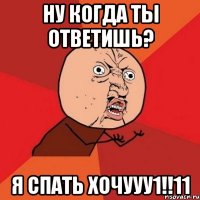 ну когда ты ответишь? я спать хочууу1!!11