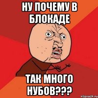 ну почему в блокаде так много нубов???