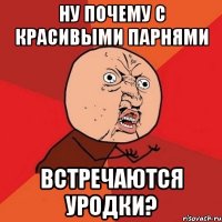 ну почему с красивыми парнями встречаются уродки?