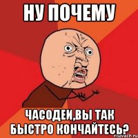 ну почему часодеи,вы так быстро кончайтесь?