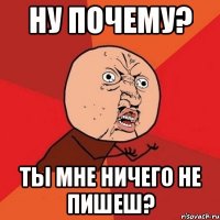 ну почему? ты мне ничего не пишеш?