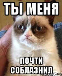 ты меня почти соблазнил
