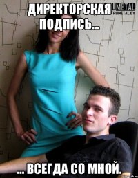 директорская подпись... ... всегда со мной.