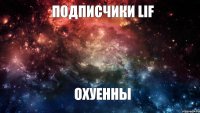 ПОДПИСЧИКИ LIF ОХУЕННЫ