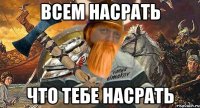 всем насрать что тебе насрать