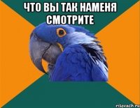 что вы так наменя смотрите 