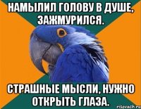 намылил голову в душе, зажмурился. страшные мысли, нужно открыть глаза.