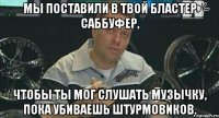 мы поставили в твой бластер саббуфер, чтобы ты мог слушать музычку, пока убиваешь штурмовиков.