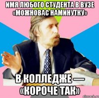 имя любого студента в вузе «можновас наминутку» в колледже — «короче так»