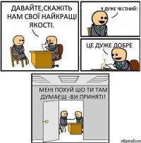 Давайте,скажіть нам свої найкращі якості. Я дуже честний! Це дуже добре Мені похуй шо ти там думаєш -Ви приняті!