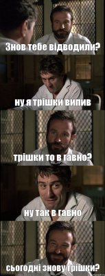 Знов тебе відводили? ну я трішки випив трішки то в гавно? ну так в гавно сьогодні знову трішки?