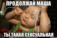 продолжай маша ты такая сексуальная