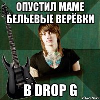 опустил маме бельевые верёвки в drop g