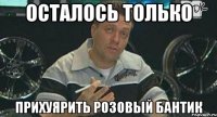 осталось только прихуярить розовый бантик