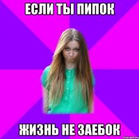 если ты пипок жизнь не заебок