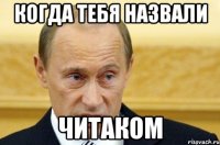 когда тебя назвали читаком