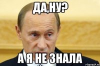 да,ну? а я не знала