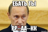 ебать ты рр--аа--кк