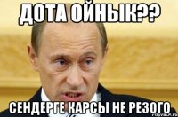 дота ойнык?? сендерге карсы не резого