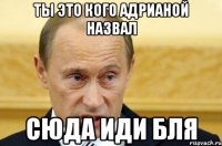 ты это кого адрианой назвал сюда иди бля