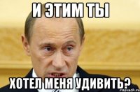 и этим ты хотел меня удивить?