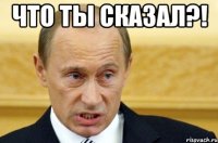 что ты сказал?! 