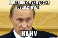 говоришь мундуса не существует? ну ну