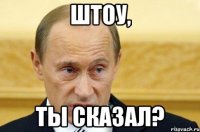 штоу, ты сказал?